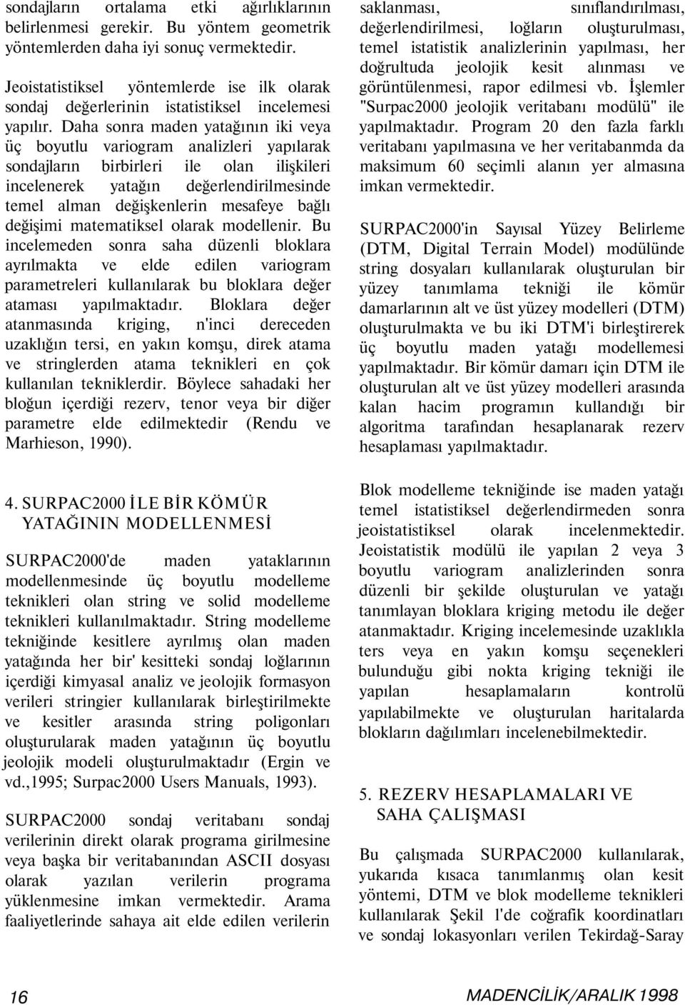 Daha sonra maden yatağının iki veya üç boyutlu variogram analizleri yapılarak sondajların birbirleri ile olan ilişkileri incelenerek yatağın değerlendirilmesinde temel alman değişkenlerin mesafeye