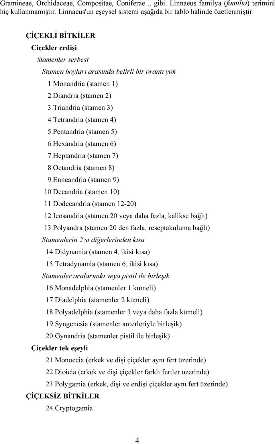 Pentandria (stamen 5) 6.Hexandria (stamen 6) 7.Heptandria (stamen 7) 8.Octandria (stamen 8) 9.Enneandria (stamen 9) 10.Decandria (stamen 10) 11.Dodecandria (stamen 12-20) 12.