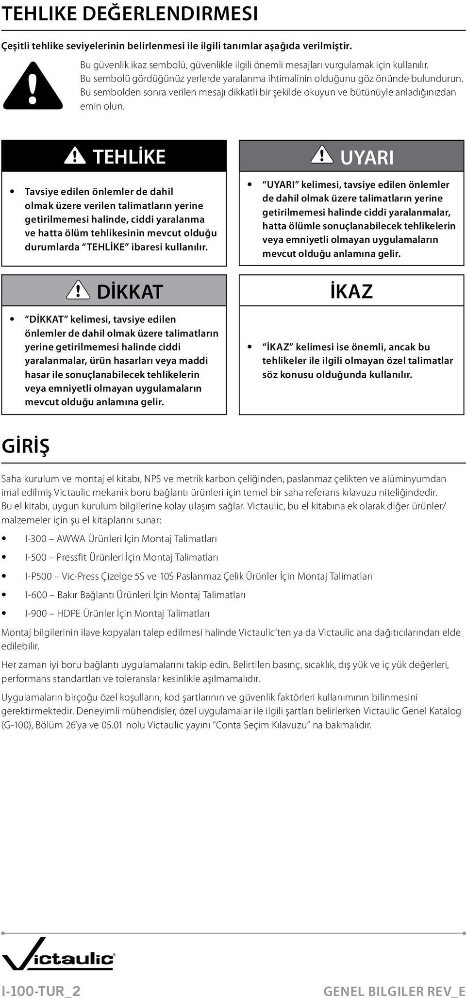 TEHLİKE Tavsiye edilen önlemler de dahil olmak üzere verilen talimatların yerine getirilmemesi halinde, ciddi yaralanma ve hatta ölüm tehlikesinin mevcut olduğu durumlarda TEHLİKE ibaresi kullanılır.