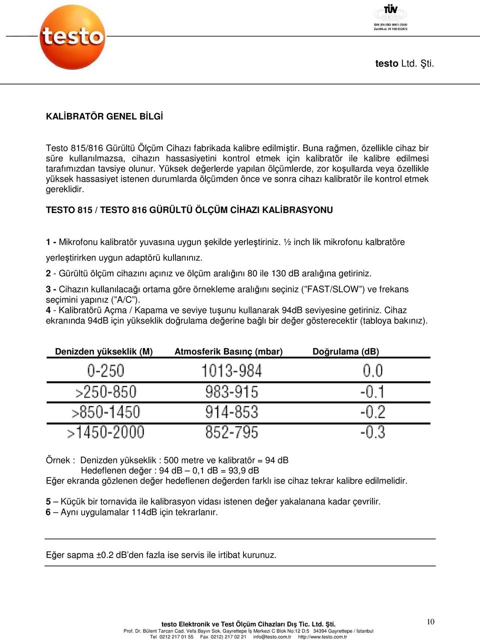 Yüksek değerlerde yapılan ölçümlerde, zor koşullarda veya özellikle yüksek hassasiyet istenen durumlarda ölçümden önce ve sonra cihazı kalibratör ile kontrol etmek gereklidir.