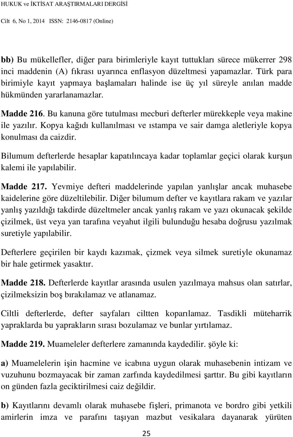 Bu kanuna göre tutulması mecburi defterler mürekkeple veya makine ile yazılır. Kopya kağıdı kullanılması ve ıstampa ve sair damga aletleriyle kopya konulması da caizdir.