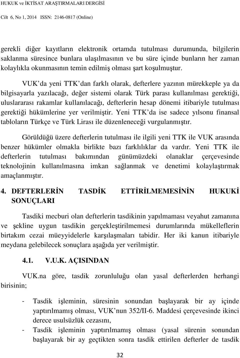 VUK da yeni TTK dan farklı olarak, defterlere yazının mürekkeple ya da bilgisayarla yazılacağı, değer sistemi olarak Türk parası kullanılması gerektiği, uluslararası rakamlar kullanılacağı,
