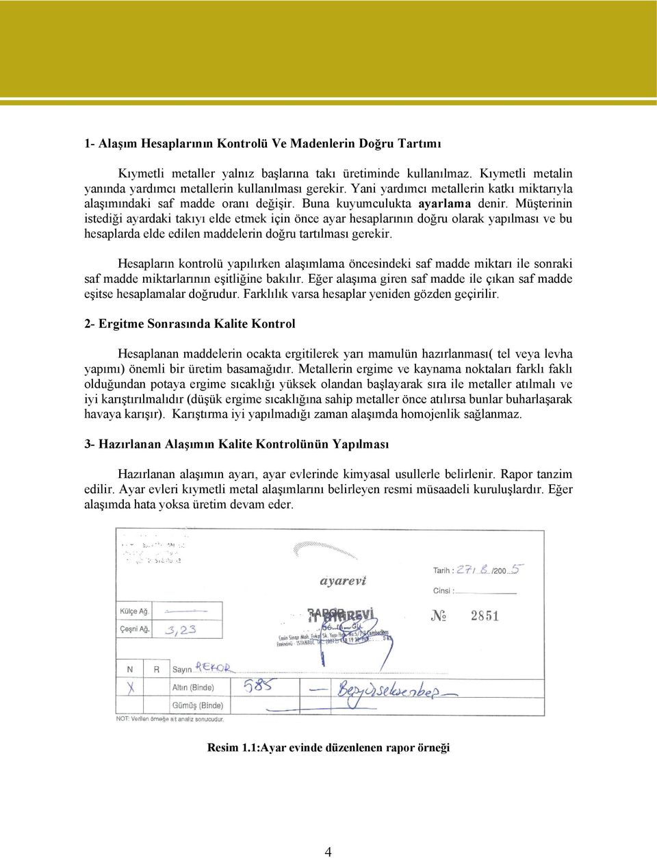 Müşterinin istediği ayardaki takıyı elde etmek için önce ayar hesaplarının doğru olarak yapılması ve bu hesaplarda elde edilen maddelerin doğru tartılması gerekir.