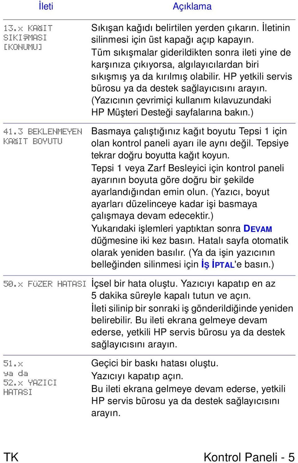 (Yazıcının çevrimiçi kullanım kılavuzundaki HP Müşteri Desteği sayfalarına bakın.) Basmaya çalıştığınız kağıt boyutu Tepsi 1 için olan kontrol paneli ayarı ile aynı değil.