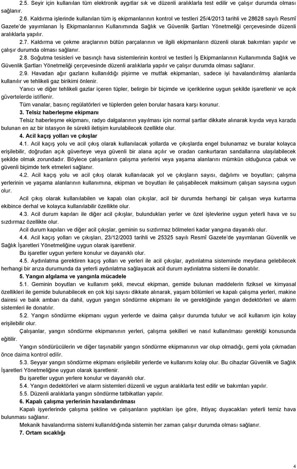 Yönetmeliği çerçevesinde düzenli aralıklarla yapılır. 2.7. Kaldırma ve çekme araçlarının bütün parçalarının ve ilgili ekipmanların düzenli olarak bakımları yapılır ve çalışır durumda olması sağlanır.