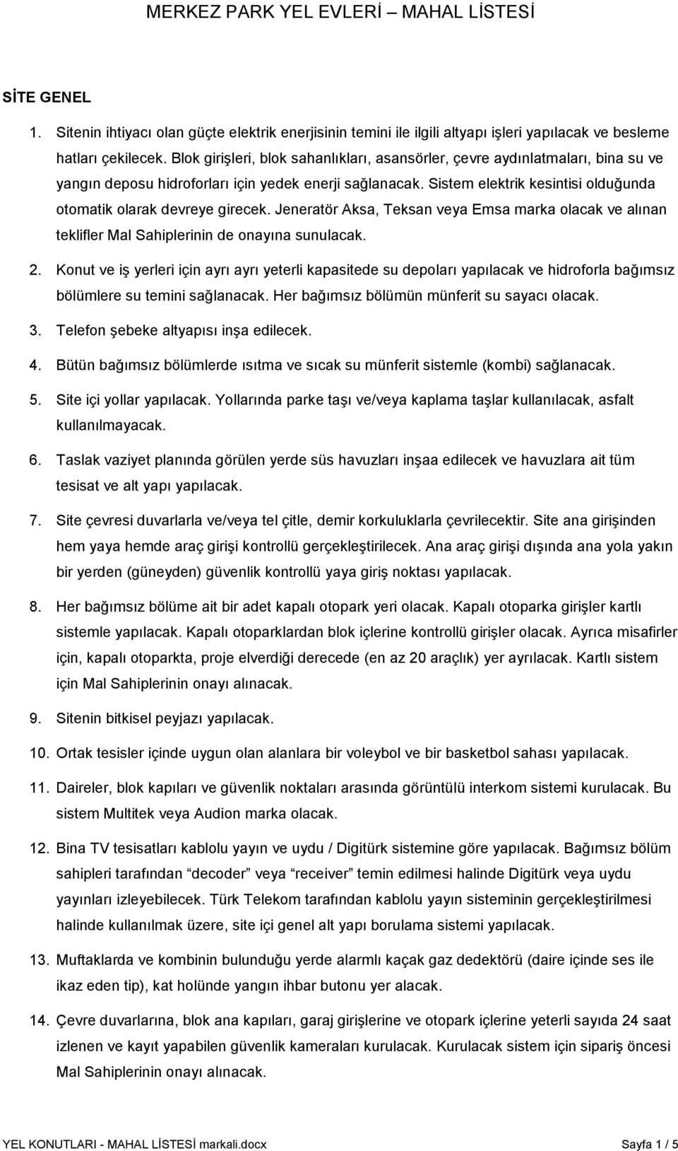 Sistem elektrik kesintisi olduğunda otomatik olarak devreye girecek. Jeneratör Aksa, Teksan veya Emsa marka olacak ve alınan teklifler Mal Sahiplerinin de onayına sunulacak. 2.