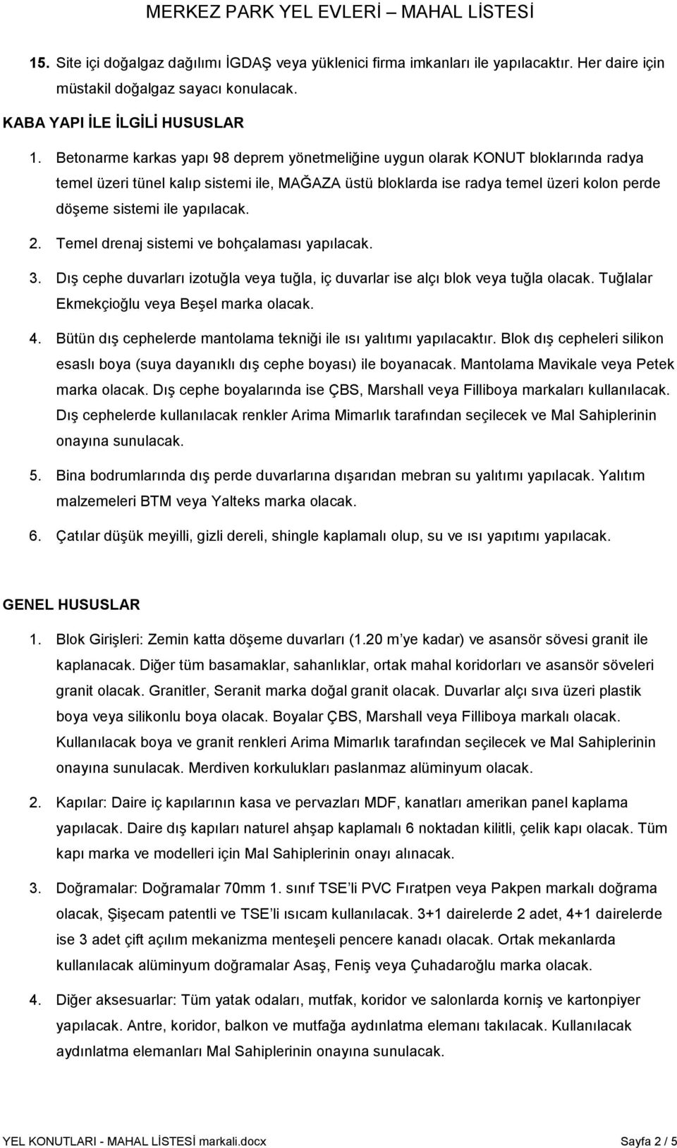 yapılacak. 2. Temel drenaj sistemi ve bohçalaması yapılacak. 3. DıĢ cephe duvarları izotuğla veya tuğla, iç duvarlar ise alçı blok veya tuğla olacak. Tuğlalar Ekmekçioğlu veya BeĢel marka olacak. 4.