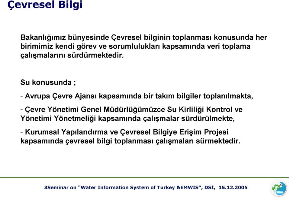 Su konusunda ; Avrupa Çevre Ajansı kapsamında bir takım bilgiler toplanılmakta, Çevre Yönetimi Genel Müdürlüğümüzce Su Kirliliği Kontrol ve