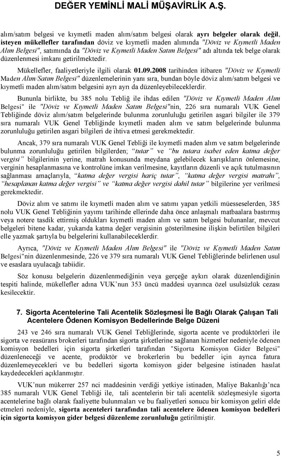 2008 tarihinden itibaren "Döviz ve Kıymetli Maden Alım/Satım Belgesi" düzenlemelerinin yanı sıra, bundan böyle döviz alım/satım belgesi ve kıymetli maden alım/satım belgesini ayrı ayrı da