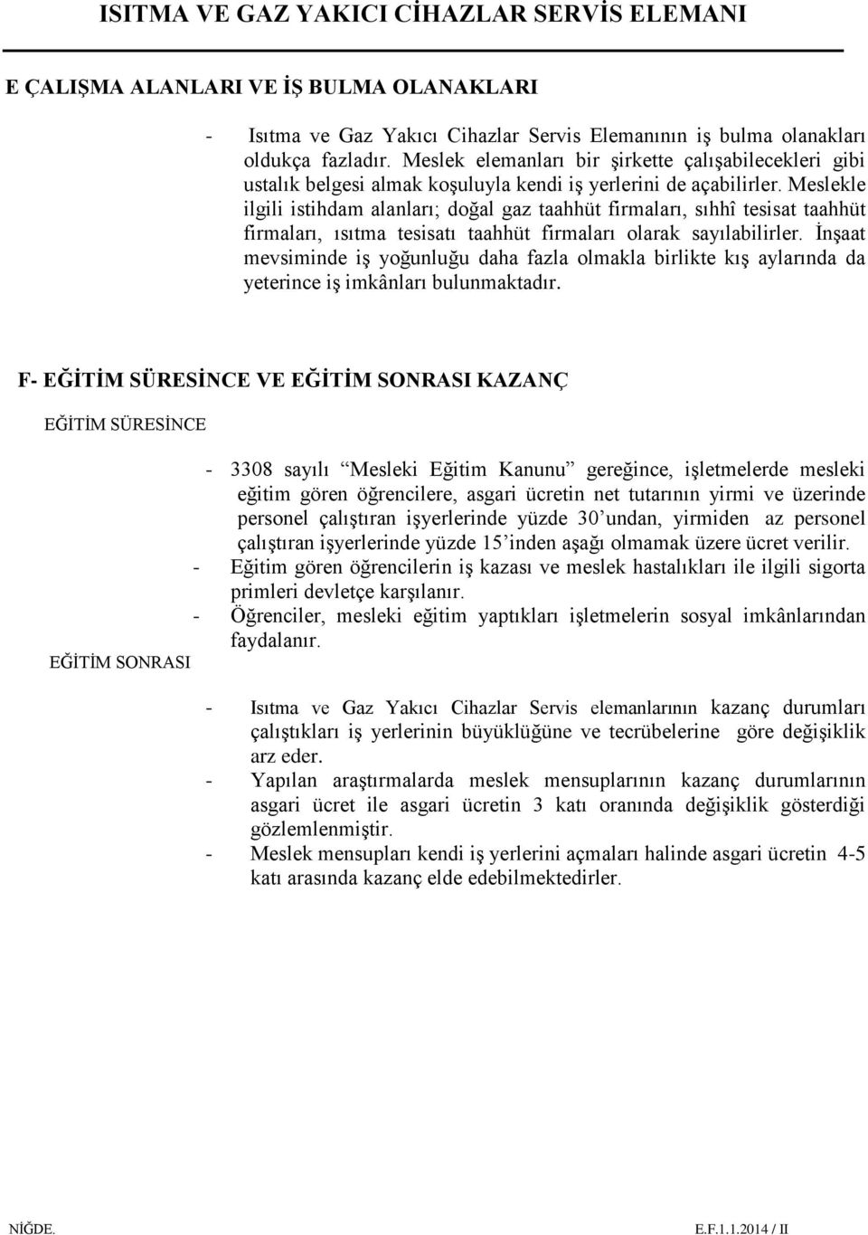 Meslekle ilgili istihdam alanları; doğal gaz taahhüt firmaları, sıhhî tesisat taahhüt firmaları, ısıtma tesisatı taahhüt firmaları olarak sayılabilirler.