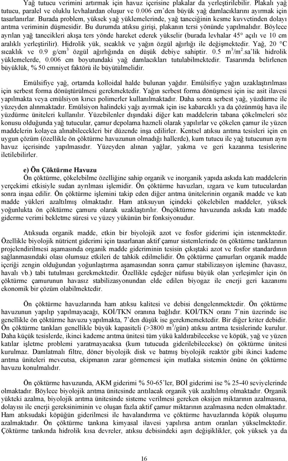 Bu durumda atıksu girişi, plakanın tersi yönünde yapılmalıdır. Böylece ayrılan yağ tanecikleri akışa ters yönde hareket ederek yükselir (burada levhalar 45 açılı ve 10 cm aralıklı yerleştirilir).