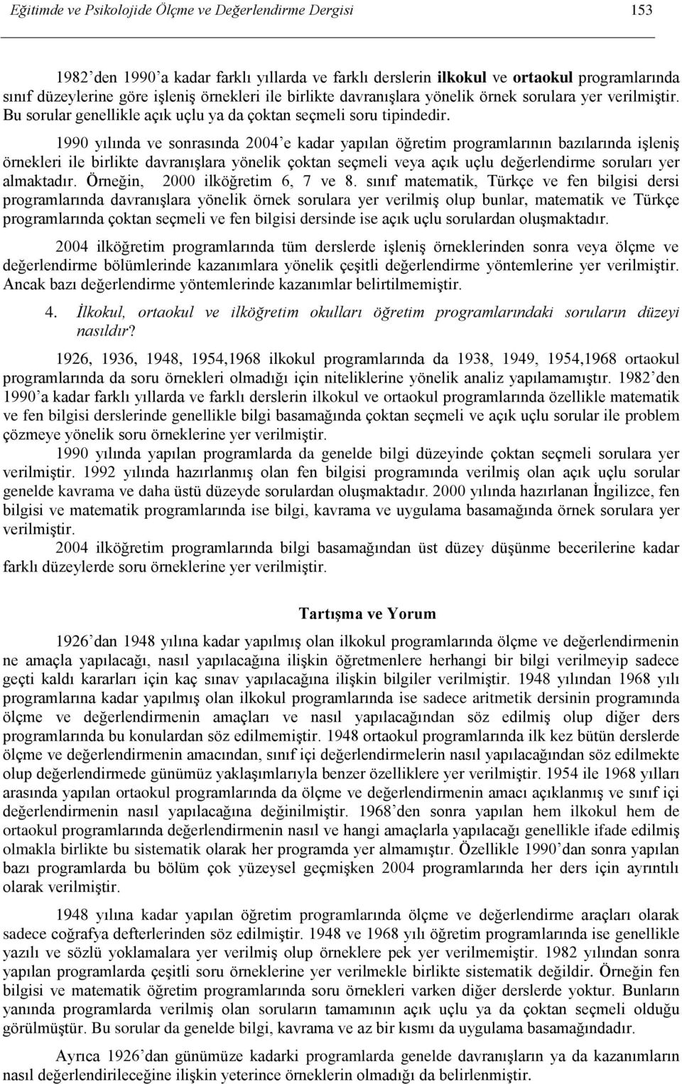 1990 yılında ve sonrasında 2004 e kadar yapılan öğretim programlarının bazılarında işleniş örnekleri ile birlikte davranışlara yönelik çoktan seçmeli veya açık uçlu değerlendirme soruları yer