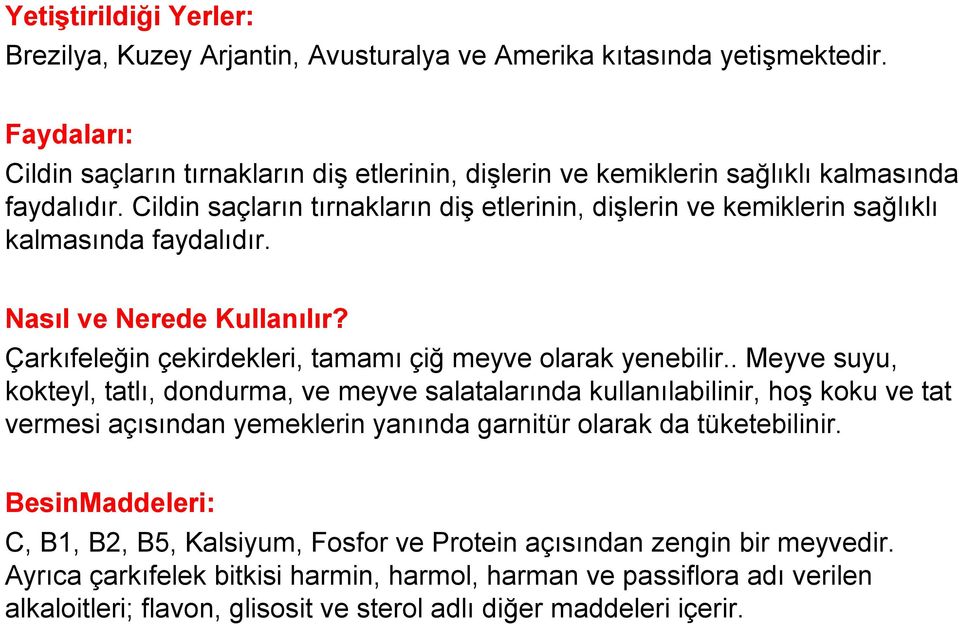 Cildin saçların tırnakların diş etlerinin, dişlerin ve kemiklerin sağlıklı kalmasında faydalıdır. Nasıl ve Nerede Kullanılır? Çarkıfeleğin çekirdekleri, tamamı çiğ meyve olarak yenebilir.