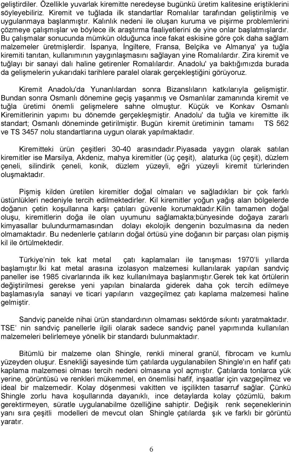 Kalınlık nedeni ile oluşan kuruma ve pişirme problemlerini çözmeye çalışmışlar ve böylece ilk araştırma faaliyetlerini de yine onlar başlatmışlardır.