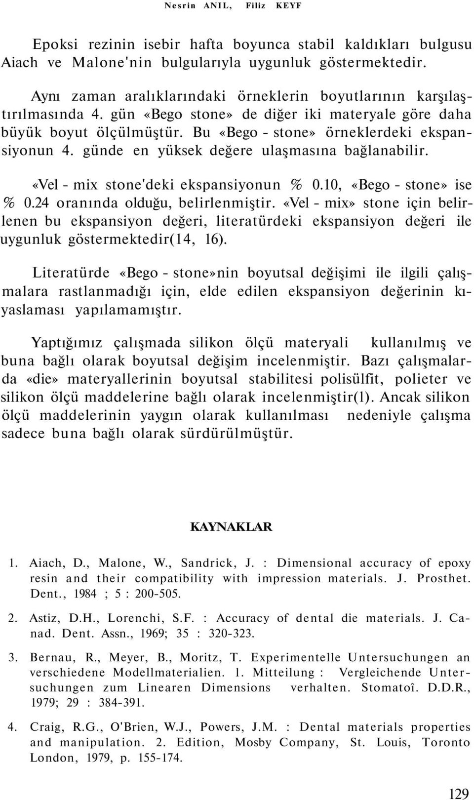 günde en yüksek değere ulaşmasına bağlanabilir. «Vel - mix stone'deki ekspansiyonun % 0.10, «Bego - stone» ise % 0.24 oranında olduğu, belirlenmiştir.