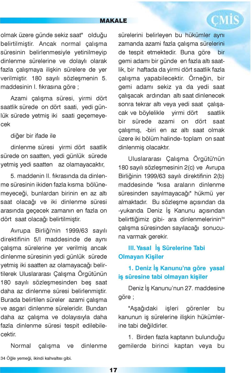 fýkrasýna göre ; Azami çalýþma süresi, yirmi dört saatlik sürede on dört saati, yedi günlük sürede yetmiþ iki saati geçemeyecek diðer bir ifade ile dinlenme süresi yirmi dört saatlik sürede on