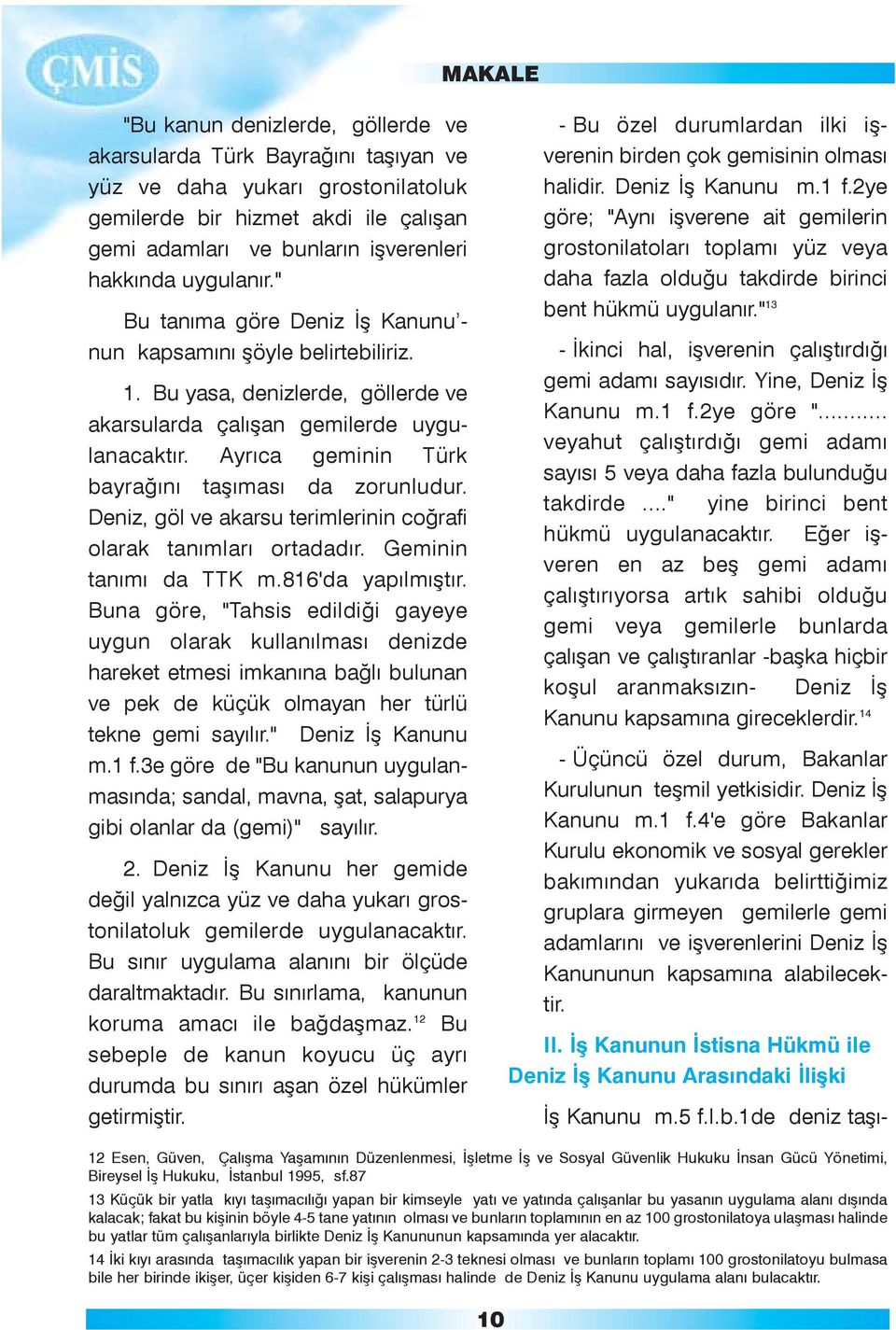 Ayrýca geminin Türk bayraðýný taþýmasý da zorunludur. Deniz, göl ve akarsu terimlerinin coðrafi olarak tanýmlarý ortadadýr. Geminin tanýmý da TTK m.816'da yapýlmýþtýr.