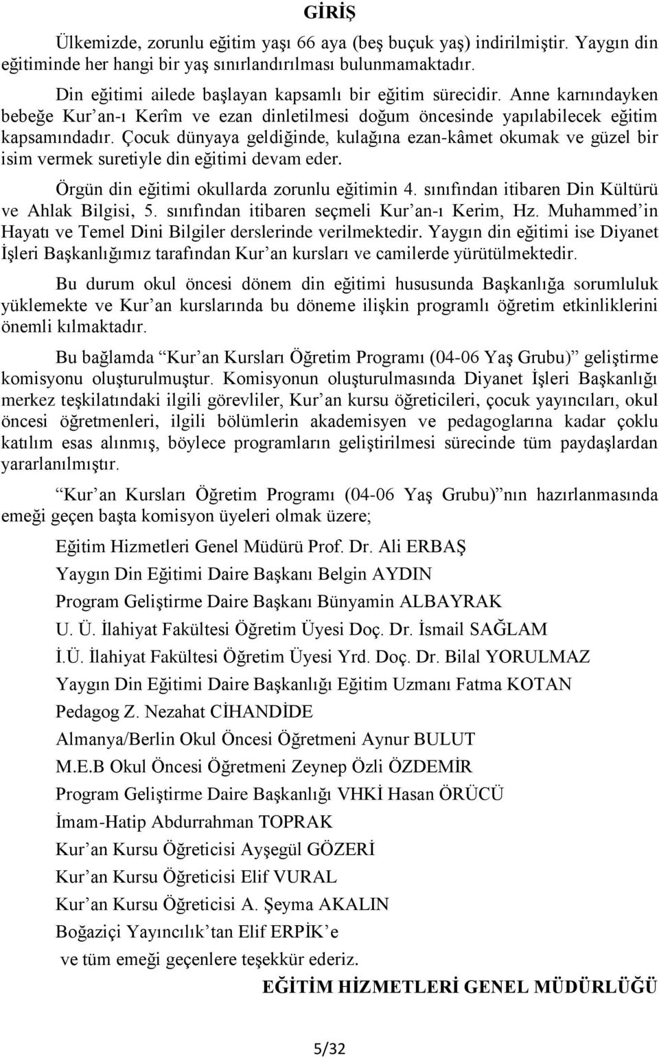 Çocuk dünyaya geldiğinde, kulağına ezan-kâmet okumak ve güzel bir isim vermek suretiyle din eğitimi devam eder. Örgün din eğitimi okullarda zorunlu eğitimin 4.