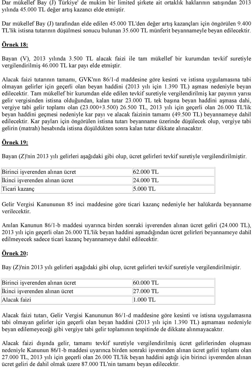 500 TL alacak faizi ile tam mükellef bir kurumdan tevkif suretiyle vergilendirilmiş 46.000 TL kar payı elde etmiştir.