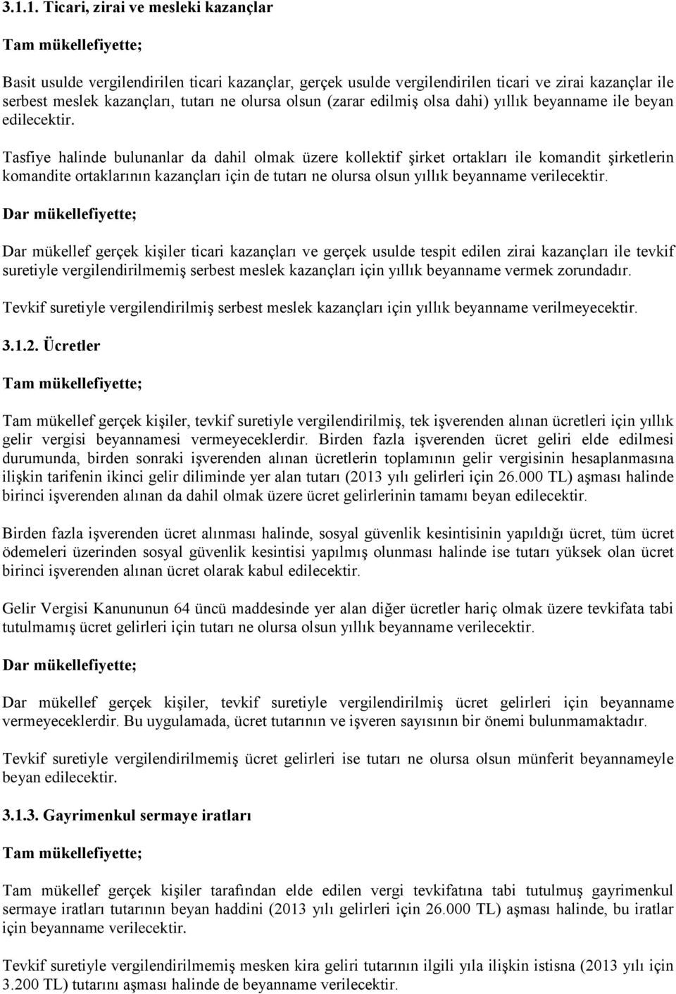 Tasfiye halinde bulunanlar da dahil olmak üzere kollektif şirket ortakları ile komandit şirketlerin komandite ortaklarının kazançları için de tutarı ne olursa olsun yıllık beyanname verilecektir.