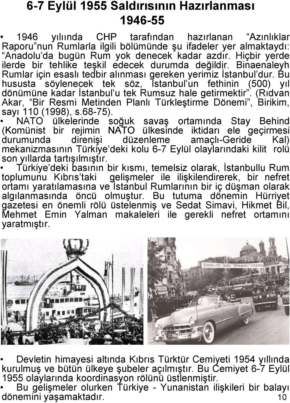 Bu hususta söylenecek tek söz, İstanbul un fethinin (500) yıl dönümüne kadar İstanbul u tek Rumsuz hale getirmektir.