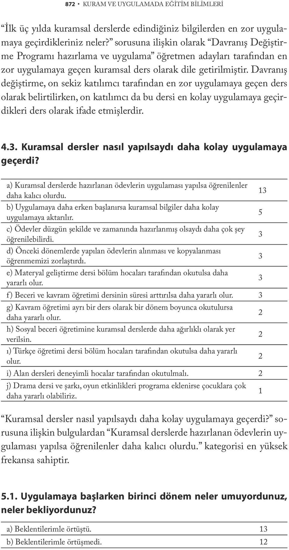 Davranış değiştirme, on sekiz katılımcı tarafından en zor uygulamaya geçen ders olarak belirtilirken, on katılımcı da bu dersi en kolay uygulamaya geçirdikleri ders olarak ifade etmişlerdir. 4.3.