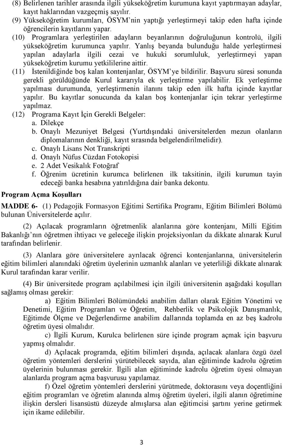 (10) Programlara yerleştirilen adayların beyanlarının doğruluğunun kontrolü, ilgili yükseköğretim kurumunca yapılır.