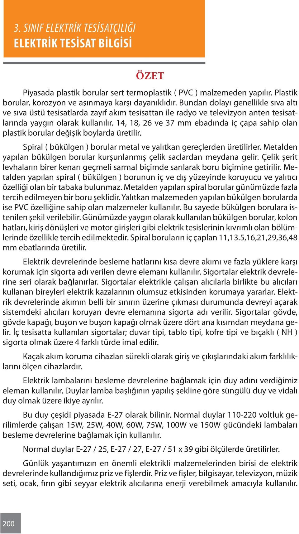 14, 18, 26 ve 37 mm ebadında iç çapa sahip olan plastik borular değişik boylarda üretilir. Spiral ( bükülgen ) borular metal ve yalıtkan gereçlerden üretilirler.