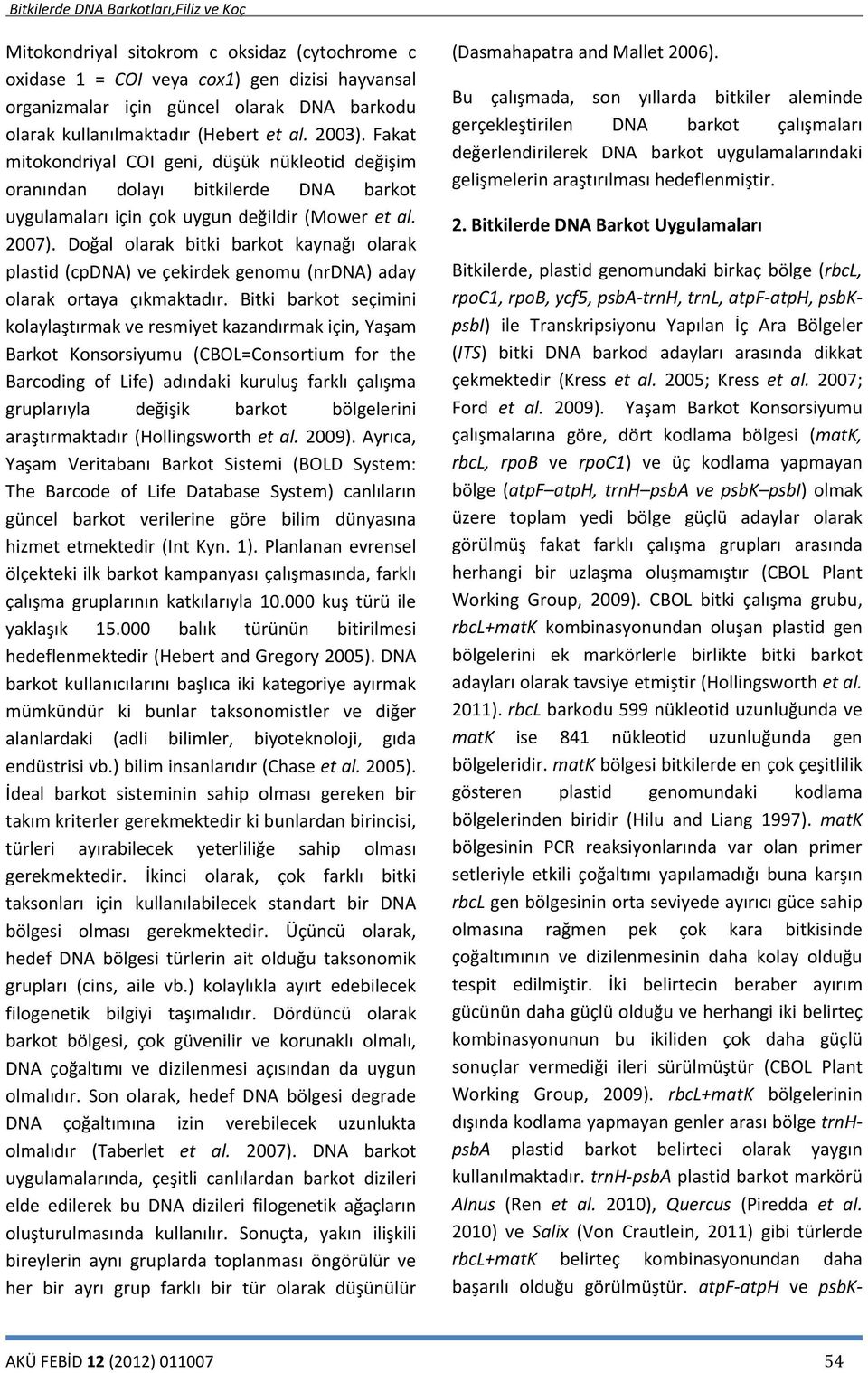 Doğal olarak bitki barkot kaynağı olarak plastid (cpdna) ve çekirdek genomu (nrdna) aday olarak ortaya çıkmaktadır.