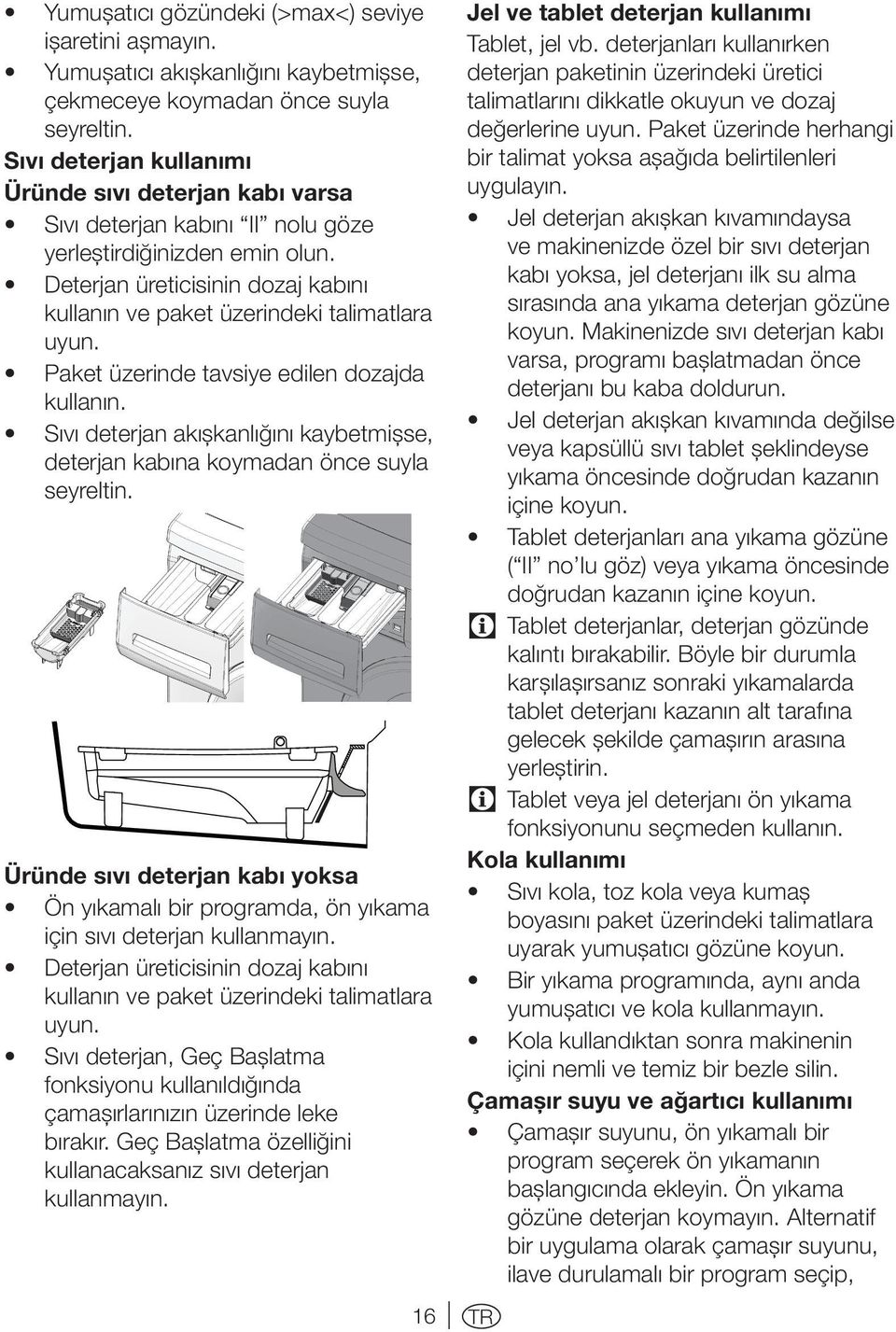 Deterjan üreticisinin dozaj kabını kullanın ve paket üzerindeki talimatlara uyun. Paket üzerinde tavsiye edilen dozajda kullanın.