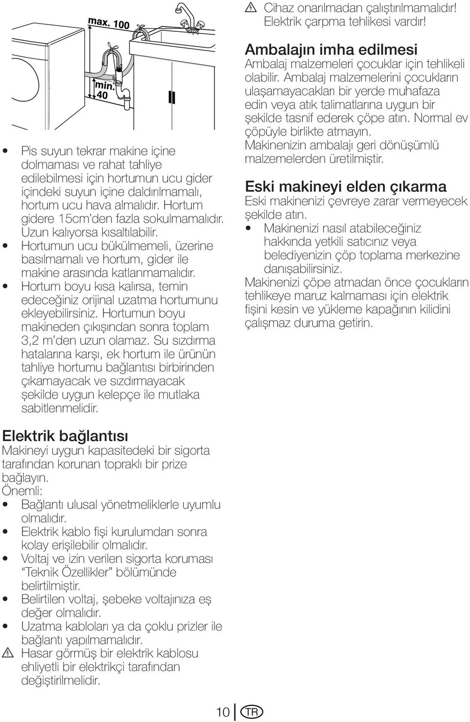 Hortum gidere 15cm den fazla sokulmamalıdır. Uzun kalıyorsa kısaltılabilir. Hortumun ucu bükülmemeli, üzerine basılmamalı ve hortum, gider ile makine arasında katlanmamalıdır.