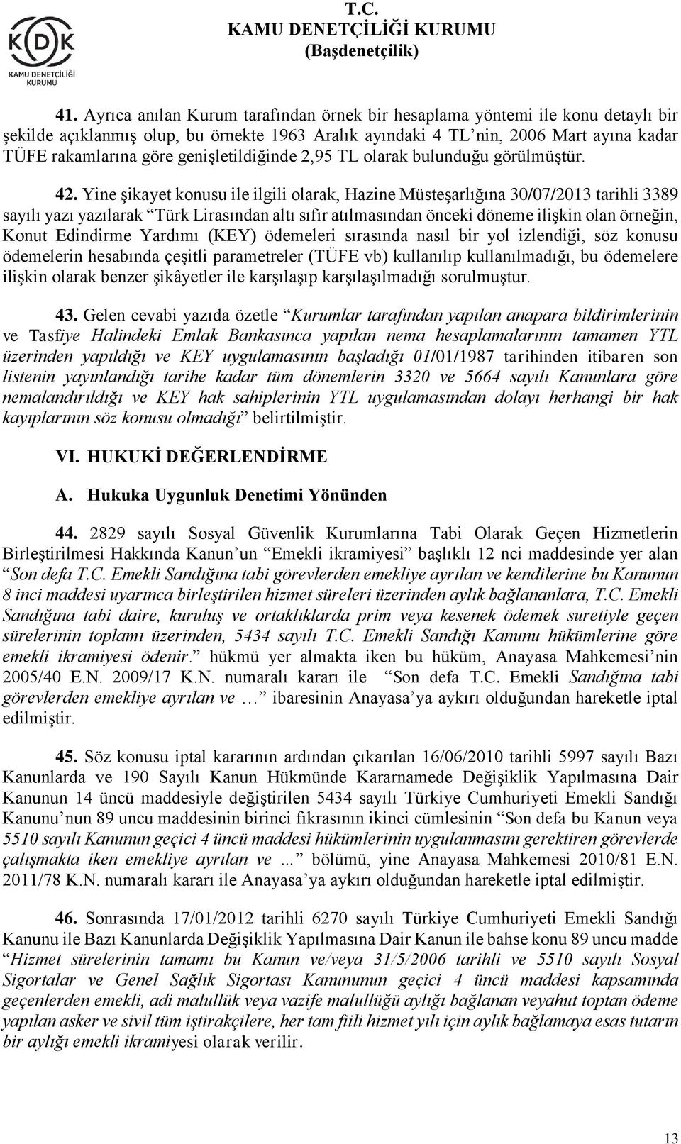 Yine şikayet konusu ile ilgili olarak, Hazine Müsteşarlığına 30/07/2013 tarihli 3389 sayılı yazı yazılarak Türk Lirasından altı sıfır atılmasından önceki döneme ilişkin olan örneğin, Konut Edindirme