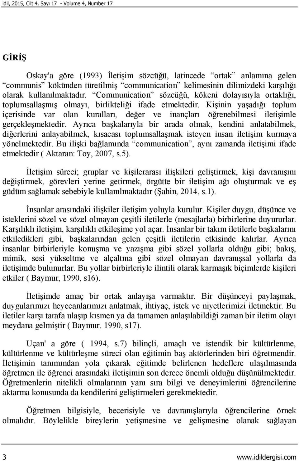 Kişinin yaşadığı toplum içerisinde var olan kuralları, değer ve inançları öğrenebilmesi iletişimle gerçekleşmektedir.