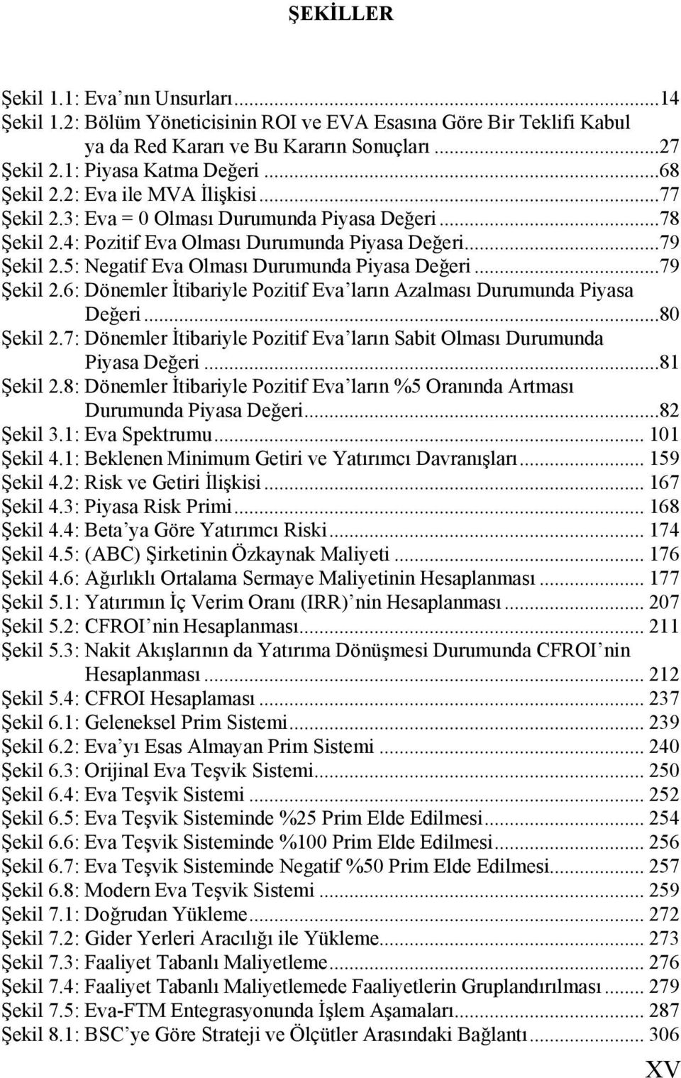 5: Negatif Eva Olması Durumunda Piyasa De#eri...79 $ekil 2.6: Dönemler!tibariyle Pozitif Eva ların Azalması Durumunda Piyasa De#eri...80 $ekil 2.7: Dönemler!