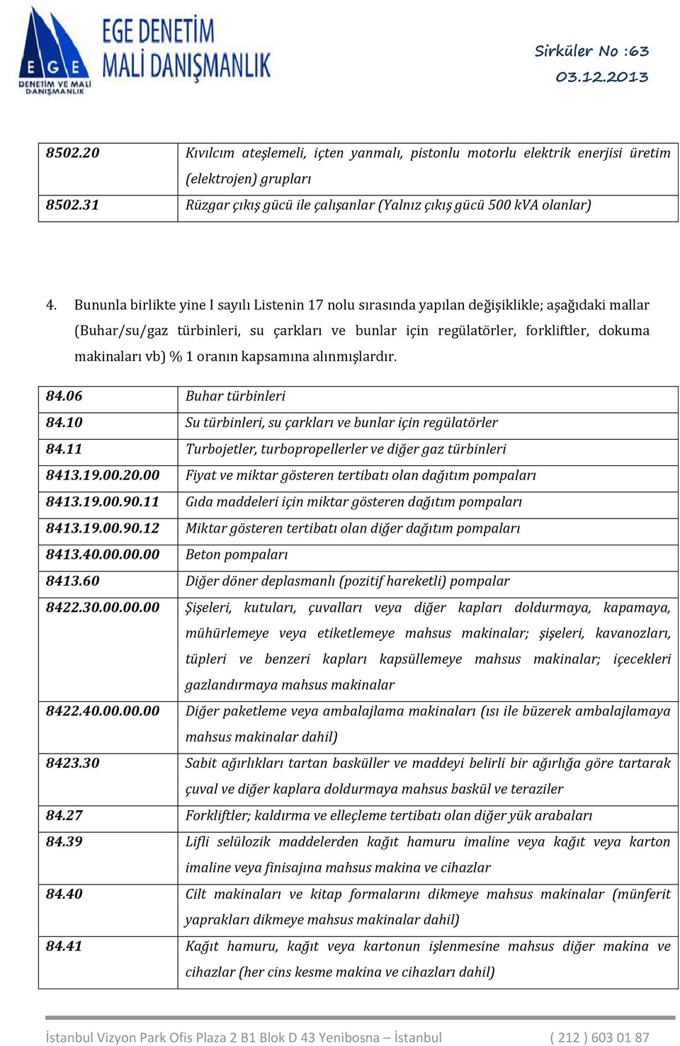 % 1 oranın kapsamına alınmışlardır. 84.06 Buhar türbinleri 84.10 Su türbinleri, su çarkları ve bunlar için regülatörler 84.11 Turbojetler, turbopropellerler ve diğer gaz türbinleri 8413.19.00.20.