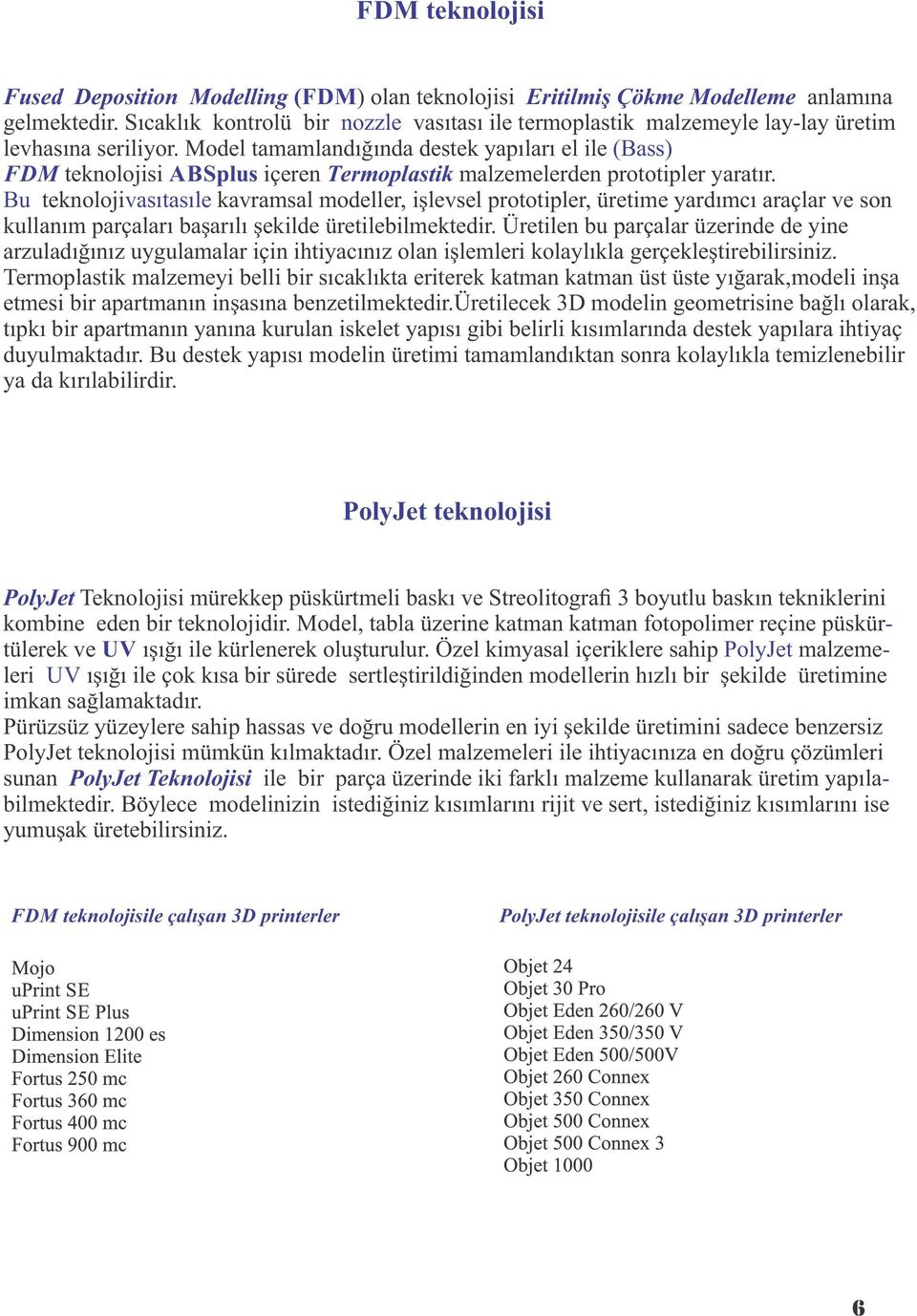 Model tamamlandığında destek yapıları el ile (Bass) FDM teknolojisi ABSplus içeren Termoplastik malzemelerden prototipler yaratır.