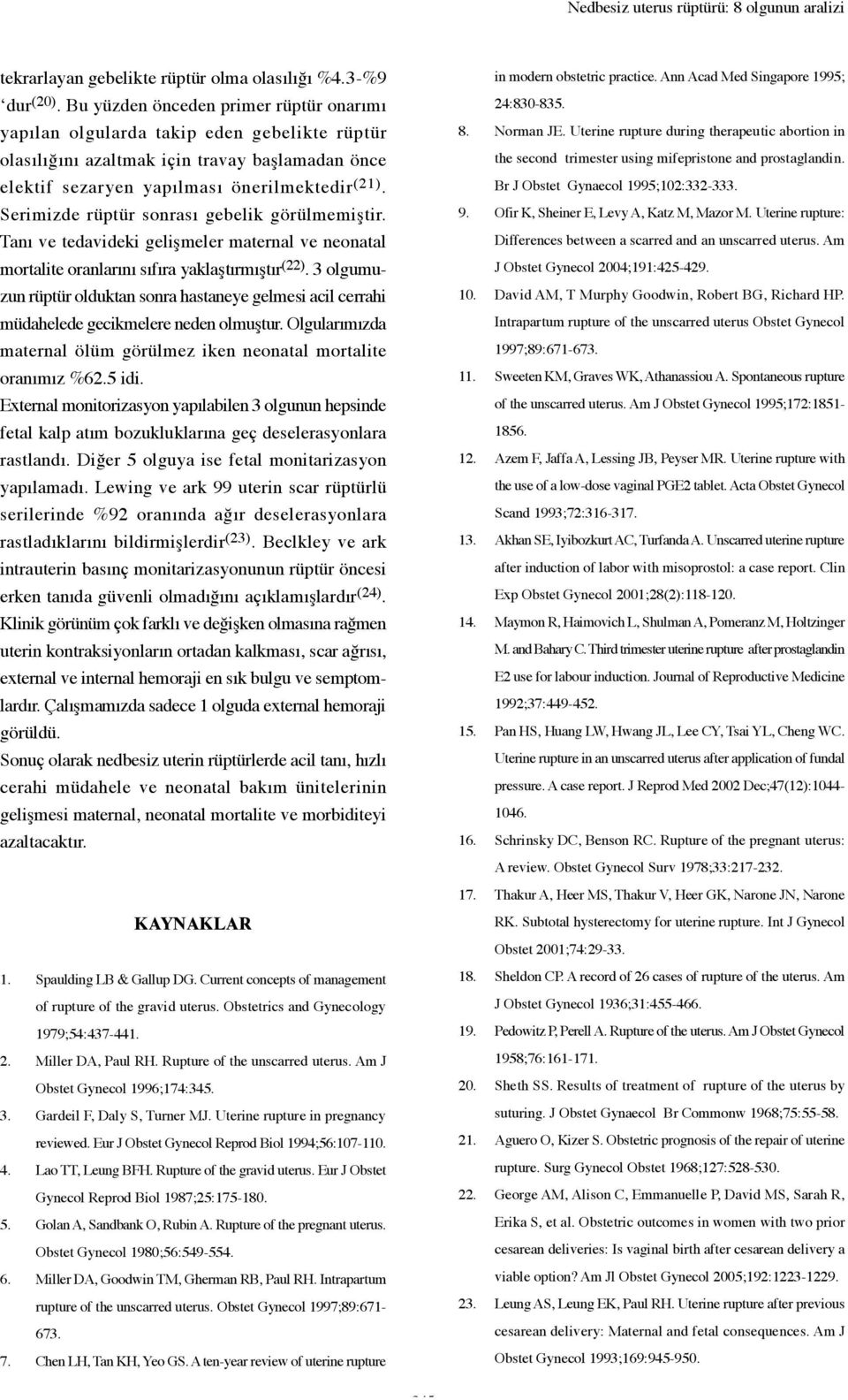 Serimizde rüptür sonrası gebelik görülmemiştir. Tanı ve tedavideki gelişmeler maternal ve neonatal mortalite oranlarını sıfıra yaklaştırmıştır (22).