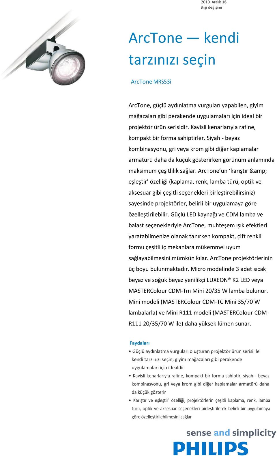 Siyah - beyaz kombinasyonu, gri veya krom gibi diğer kaplamalar armatürü daha da küçük gösterirken görünüm anlamında maksimum çeşitlilik sağlar.