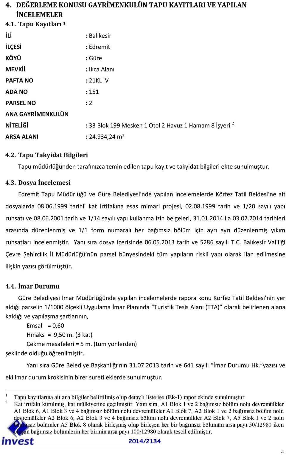 8 İşyeri 2 ARSA ALANI : 24.934,24 m² 4.2. Tapu Takyidat Bilgileri Tapu müdürlüğünden tarafınızca temin edilen tapu kayıt ve takyidat bilgileri ekte sunulmuştur. 4.3. Dosya İncelemesi Edremit Tapu Müdürlüğü ve Güre Belediyesi nde yapılan incelemelerde Körfez Tatil Beldesi ne ait dosyalarda 08.