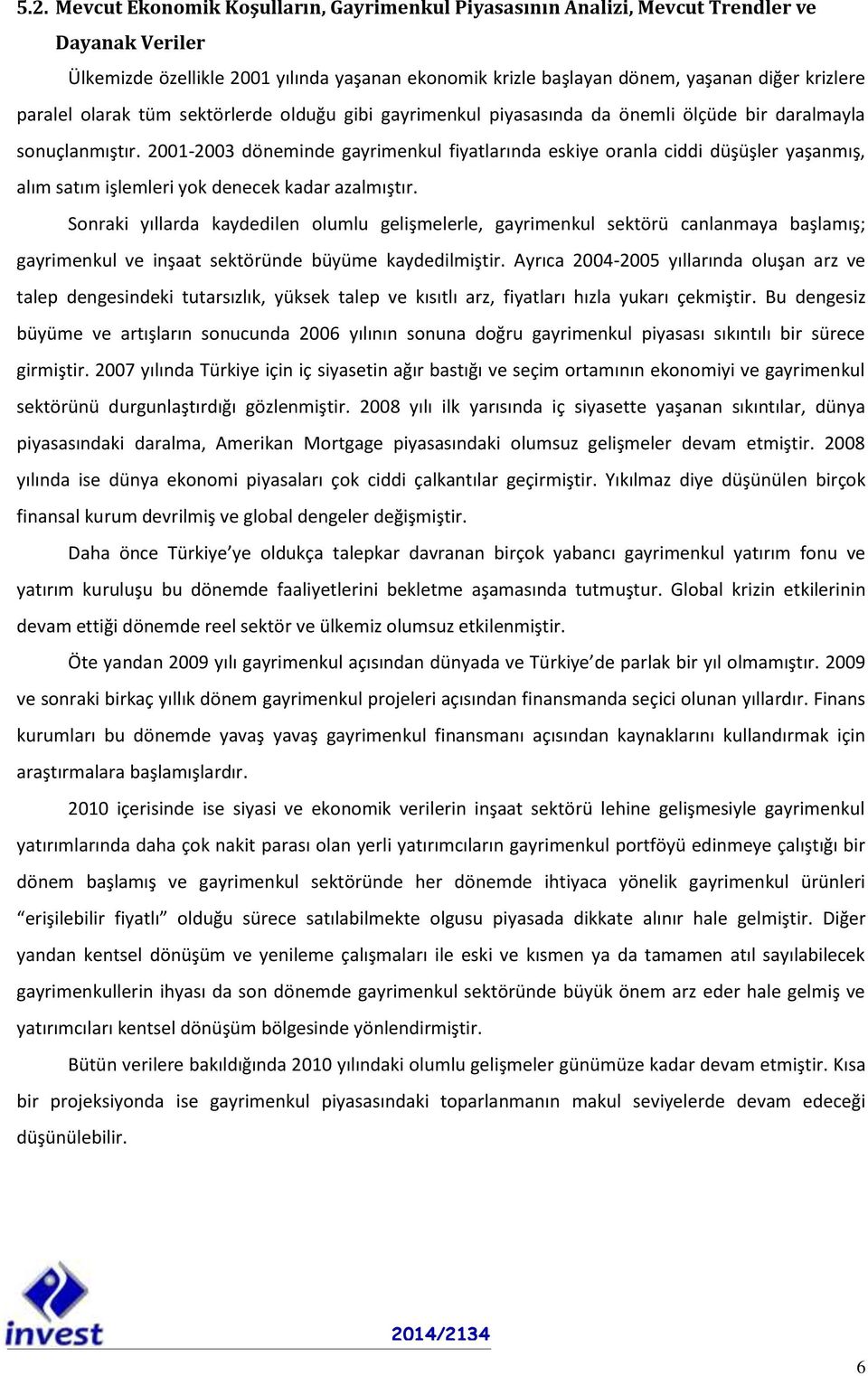 2001-2003 döneminde gayrimenkul fiyatlarında eskiye oranla ciddi düşüşler yaşanmış, alım satım işlemleri yok denecek kadar azalmıştır.