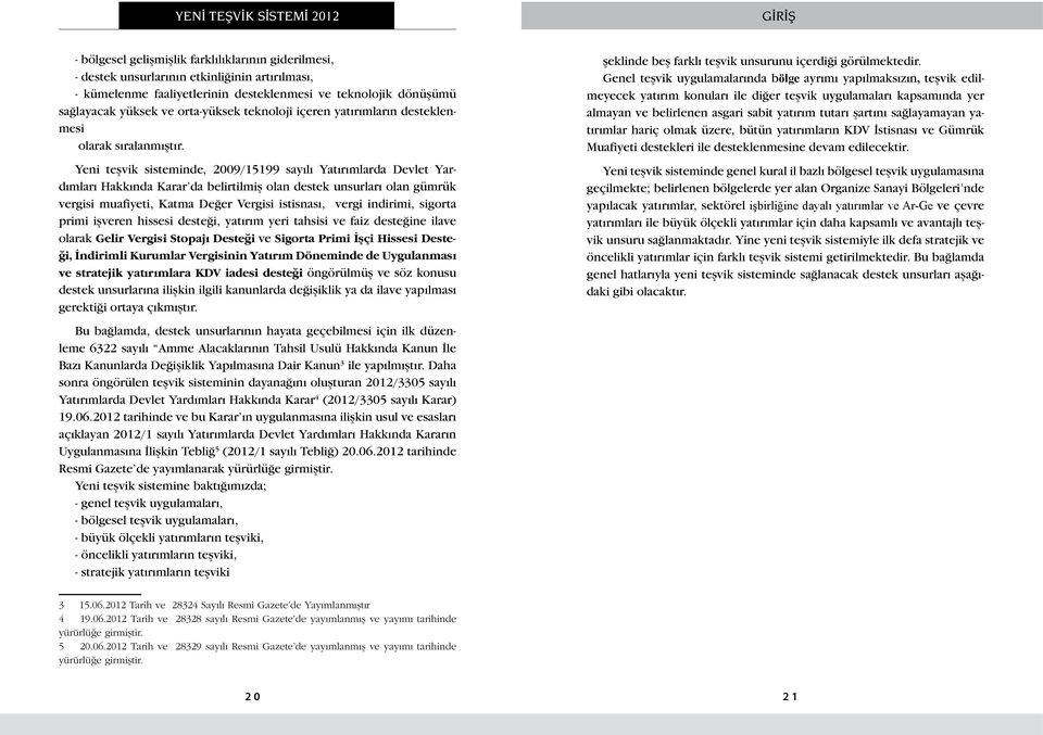 Yeni teşvik sisteminde, 2009/15199 sayılı Yatırımlarda Devlet Yardımları Hakkında Karar da belirtilmiş olan destek unsurları olan gümrük vergisi muafiyeti, Katma Değer Vergisi istisnası, vergi