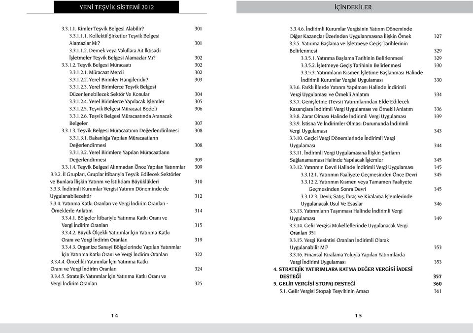 3.1.2.4. Yerel Birimlerce Yapılacak İşlemler 305 3.3.1.2.5. Teşvik Belgesi Müracaat Bedeli 306 3.3.1.2.6. Teşvik Belgesi Müracaatında Aranacak Belgeler 307 3.3.1.3. Teşvik Belgesi Müracaatının Değerlendirilmesi 308 3.