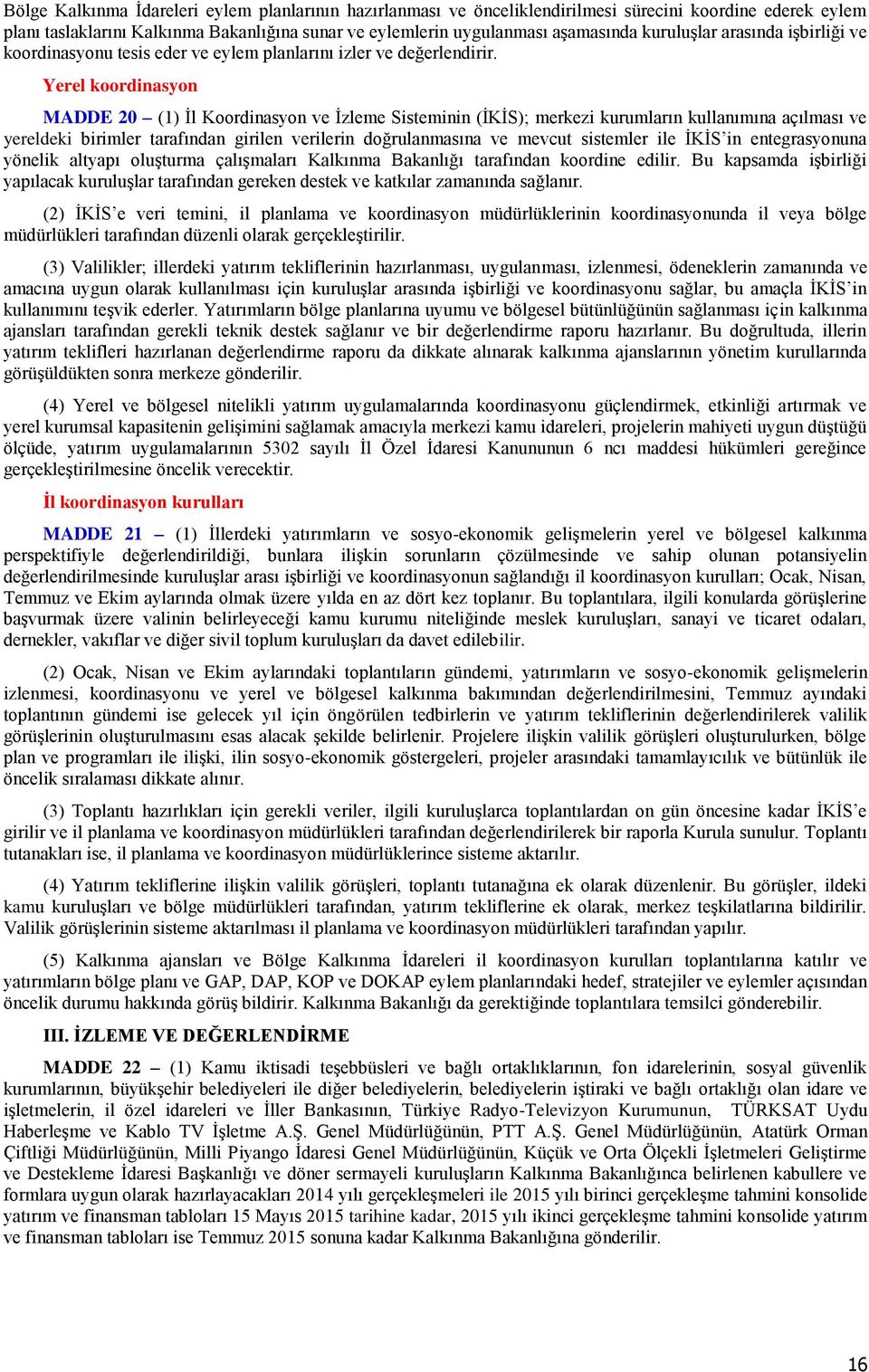 Yerel koordinasyon MADDE 20 (1) İl Koordinasyon ve İzleme Sisteminin (İKİS); merkezi kurumların kullanımına açılması ve yereldeki birimler tarafından girilen verilerin doğrulanmasına ve mevcut