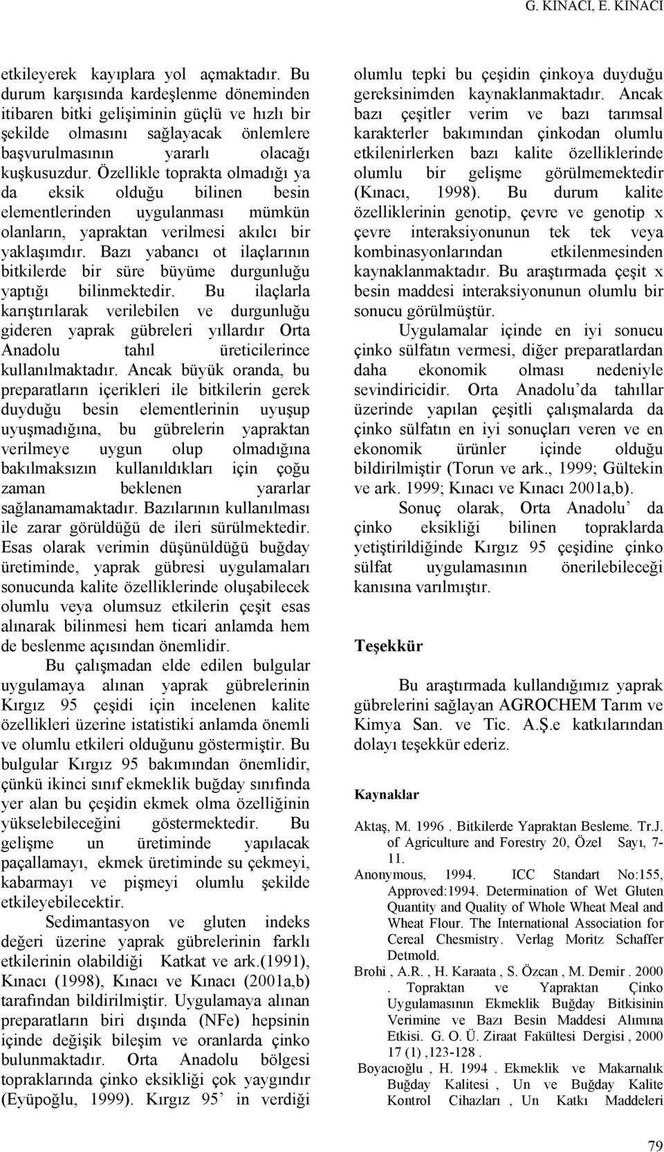 Özellikle toprakta olmadığı ya da eksik olduğu bilinen besin elementlerinden uygulanması mümkün olanların, yapraktan verilmesi akılcı bir yaklaşımdır.