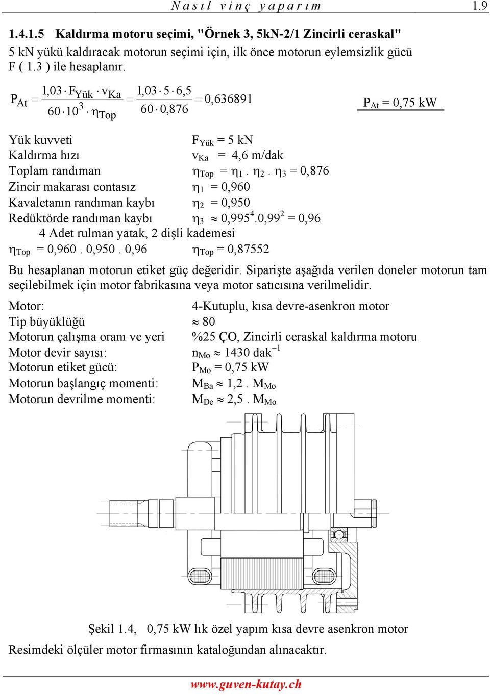 η = 0,876 Zincir makarası contasız η 1 = 0,960 Kavaletanın randıman kaybı η 2 = 0,950 Redüktörde randıman kaybı η 0,995 4.0,99 2 = 0,96 4 Adet rulman yatak, 2 dişli kademesi η Top = 0,960. 0,950. 0,96 η Top = 0,87552 Bu hesaplanan motorun etiket güç değeridir.