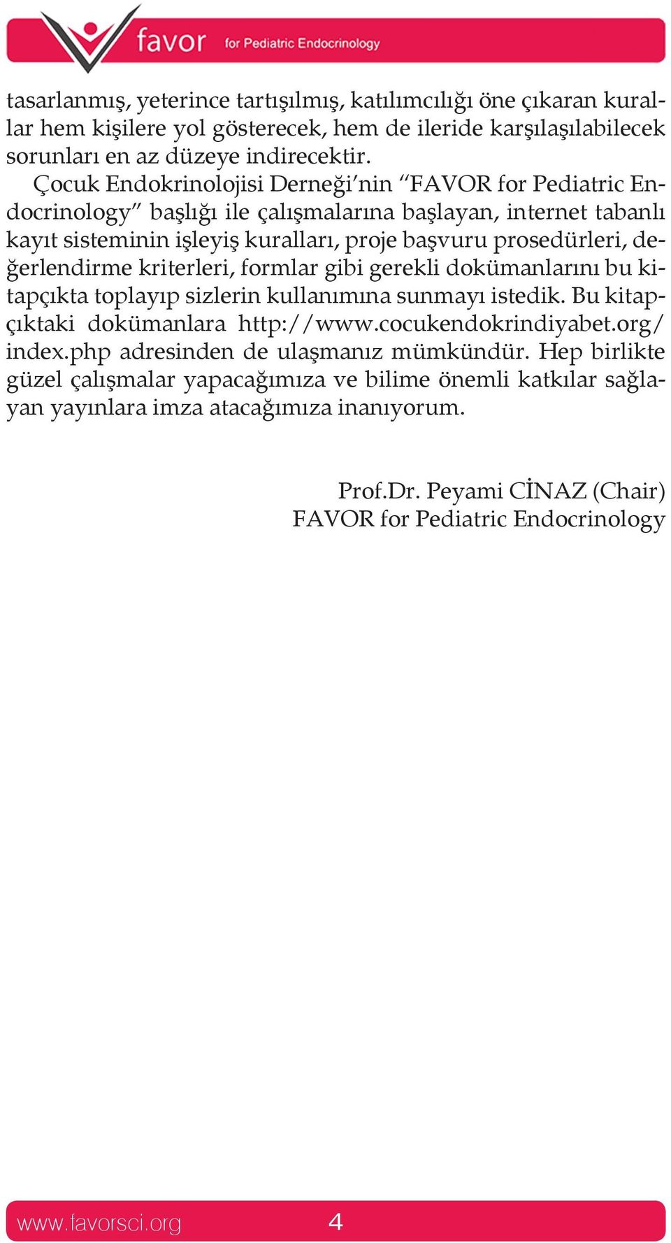 değerlendirme kriterleri, formlar gibi gerekli dokümanlarını bu kitapçıkta toplayıp sizlerin kullanımına sunmayı istedik. Bu kitapçıktaki dokümanlara http://www.cocukendokrindiyabet.org/ index.