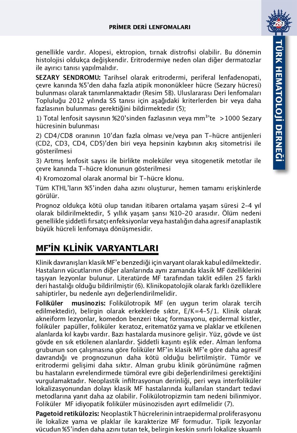 SEZARY SENDROMU: Tarihsel olarak eritrodermi, periferal lenfadenopati, çevre kanında %5 den daha fazla atipik mononükleer hücre (Sezary hücresi) bulunması olarak tanımlanmaktadır (Resim 5B).