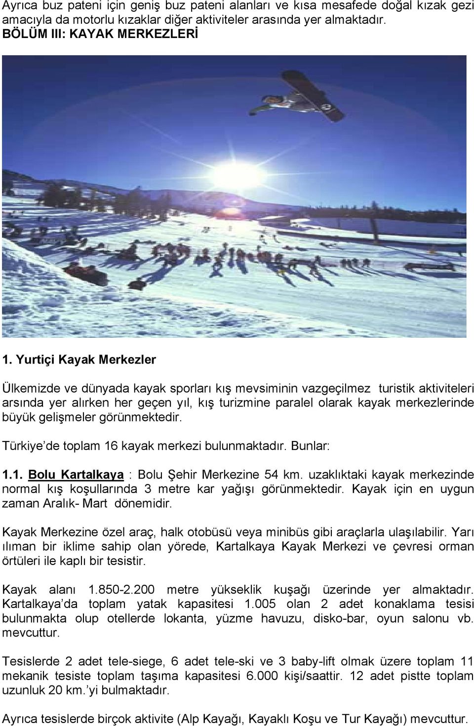 gelişmeler görünmektedir. Türkiye de toplam 16 kayak merkezi bulunmaktadır. Bunlar: 1.1. Bolu Kartalkaya : Bolu Şehir Merkezine 54 km.