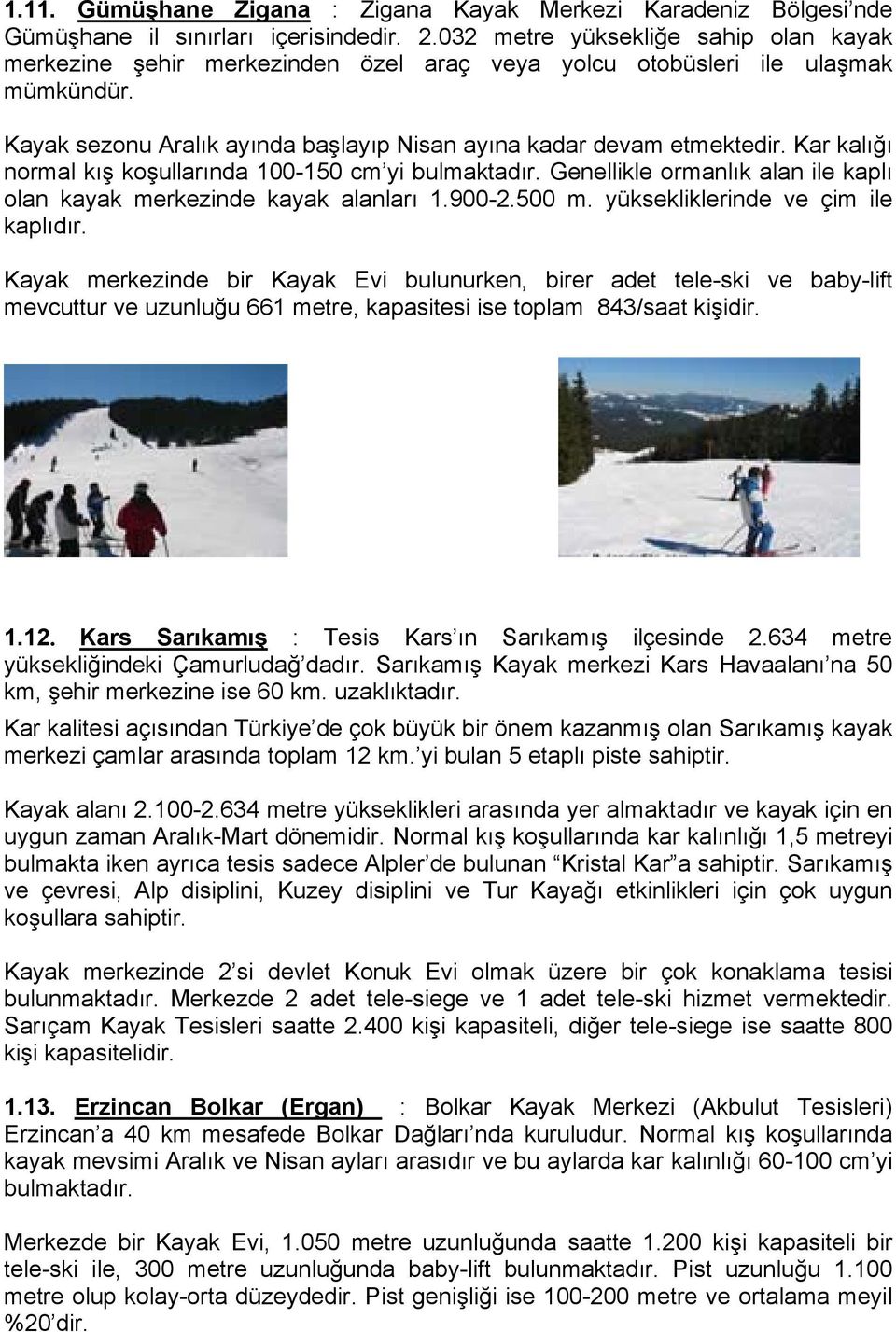 Kar kalığı normal kış koşullarında 100-150 cm yi bulmaktadır. Genellikle ormanlık alan ile kaplı olan kayak merkezinde kayak alanları 1.900-2.500 m. yüksekliklerinde ve çim ile kaplıdır.