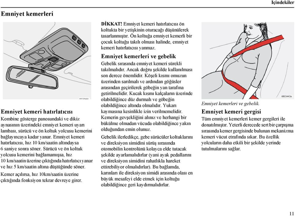 Sürücü ve ön koltuk yolcusu kemerini bağlamamışsa, hız 10 km/saatin üzerine çıktığında hatırlatıcı yanar ve hız 5 km/saatin altına düştüğünde söner.